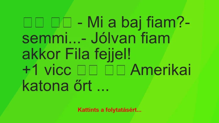 Vicc:
– Mi a baj fiam?- semmi…- Jólvan fiam a…