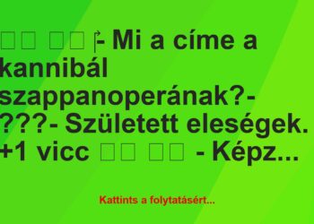 Vicc:
‎- Mi a címe a kannibál szappanoperának?-…