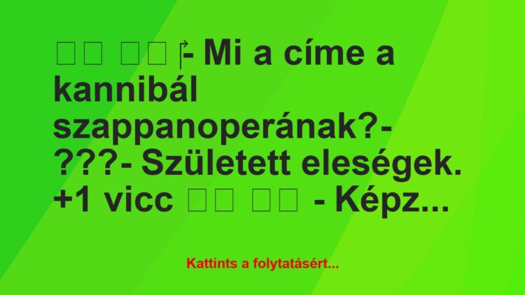 Vicc:
‎- Mi a címe a kannibál szappanoperának?-…