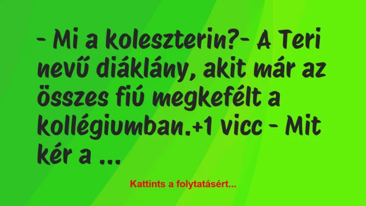 Vicc: – Mi a koleszterin?– A Teri nevű diáklány, akit már az összes…