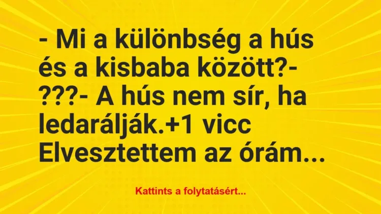 Vicc: – Mi a különbség a hús és a kisbaba között?

– ???

– A hús…