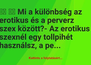 Vicc:
Mi a különbség az erotikus és a perverz szex…