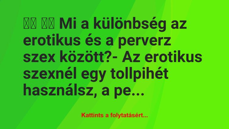 Vicc:
Mi a különbség az erotikus és a perverz szex…