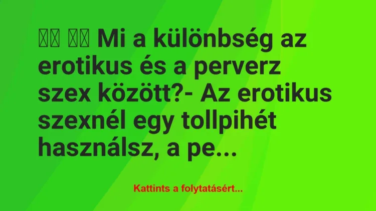 Vicc: 
		  
		  Mi a különbség az erotikus és a perverz szex…