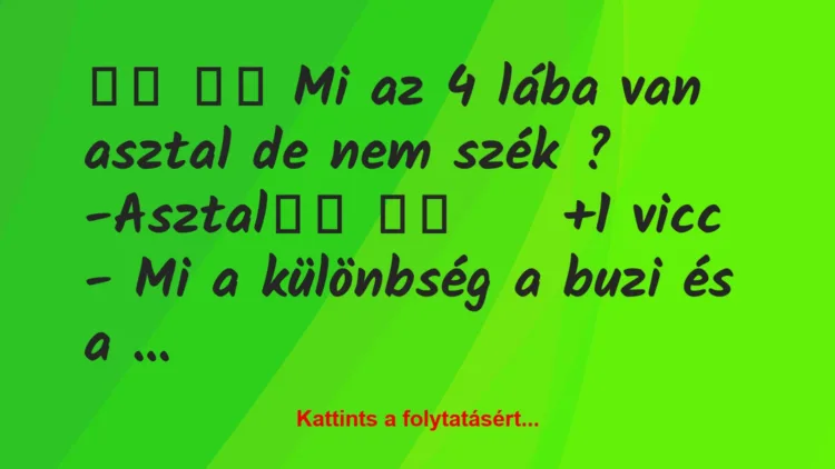 Vicc:
Mi az 4 lába van asztal de nem szék ?…