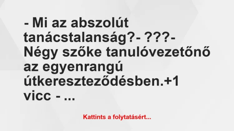 Vicc: – Mi az abszolút tanácstalanság?– ???– Négy szőke…