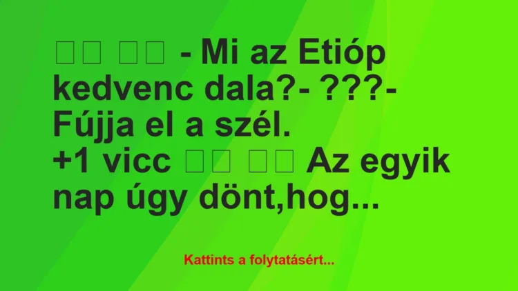 Vicc:
– Mi az Etióp kedvenc dala?- ???- Fújja…