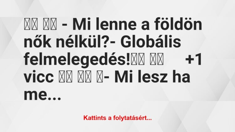 Vicc:
– Mi lenne a földön nők nélkül?- Globális…