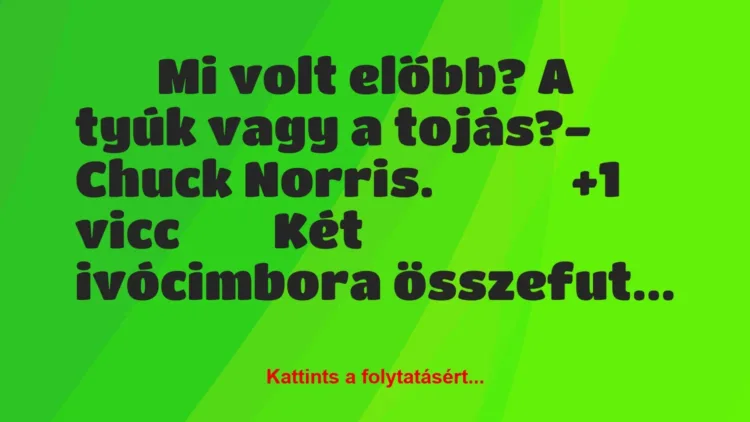 Vicc: 
		  
		  Mi volt előbb? A tyúk vagy a tojás?- Chuck…