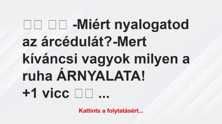 Vicc: 
		  
		  -Miért nyalogatod az árcédulát?-Mert kíváncsi…