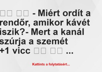 Vicc:
– Miért ordít a rendőr, amikor kávét iszik?- …