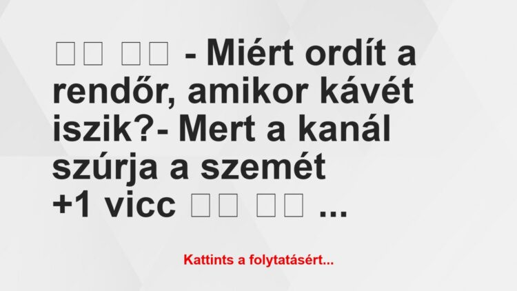 Vicc:
– Miért ordít a rendőr, amikor kávét iszik?- …