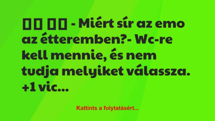 Vicc:
– Miért sír az emo az étteremben?- Wc-re kell…