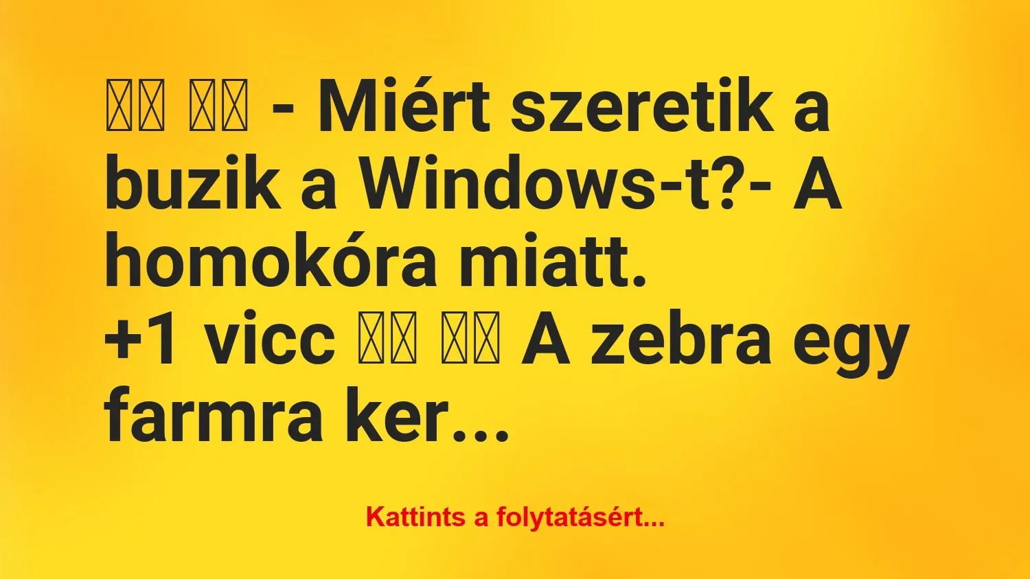 Vicc: 
		  
		  – Miért szeretik a buzik a Windows-t?- A…