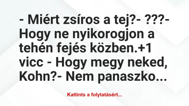 Vicc: – Miért zsíros a tej?

– ???

– Hogy ne nyikorogjon a tehén…