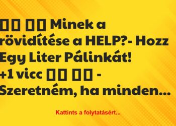 Vicc:
Minek a rövidítése a HELP?- Hozz Egy Liter…