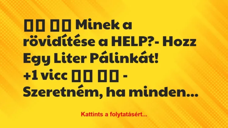 Vicc: 
		  
		  Minek a rövidítése a HELP?- Hozz Egy Liter…