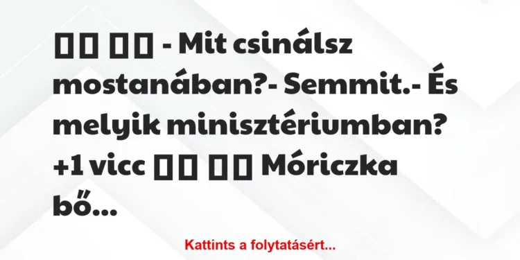 Vicc:
– Mit csinálsz mostanában?- Semmit.- És…