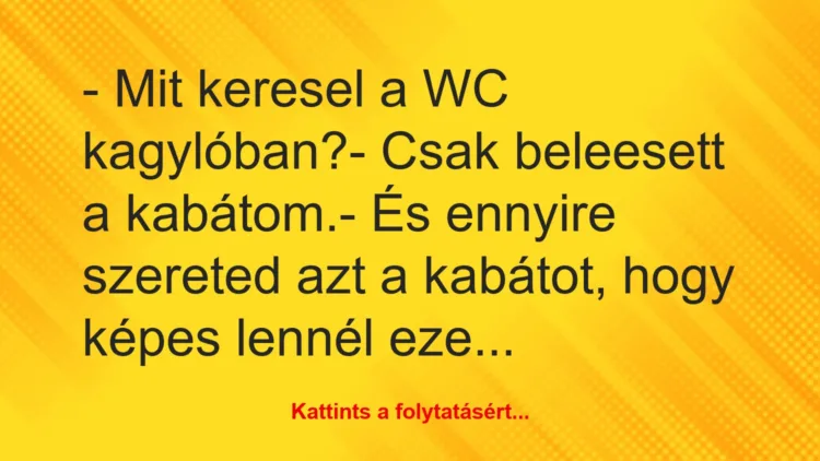 Vicc: – Mit keresel a WC kagylóban?– Csak beleesett a kabátom.-…