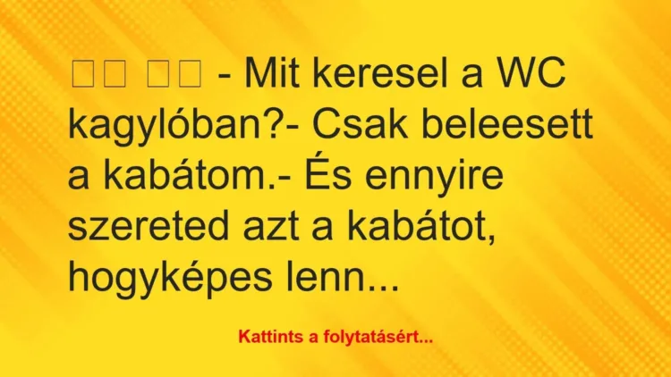 Vicc: 
		  
		  – Mit keresel a WC kagylóban?- Csak beleesett…