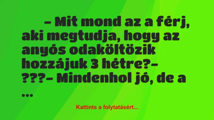 Vicc:
– Mit mond az a férj, aki megtudja, hogy az anyós…