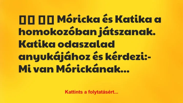 Vicc: 
		  
		  Móricka és Katika a homokozóban játszanak. Katika…