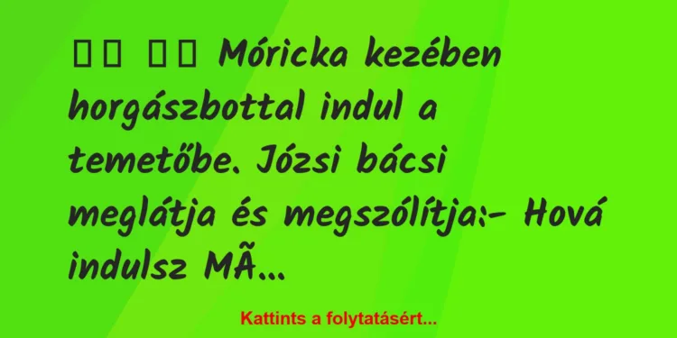 Vicc:
Móricka kezében horgászbottal indul a temetőbe….