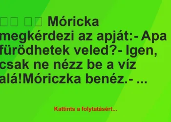 Vicc:
Móricka megkérdezi az apját:- Apa fürödhetek …