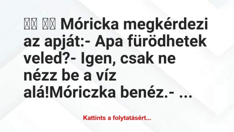 Vicc:
Móricka megkérdezi az apját:- Apa fürödhetek …