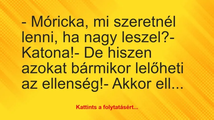 Vicc: – Móricka, mi szeretnél lenni, ha nagy leszel?

– Katona!

-…