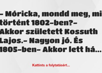 Vicc: – Móricka, mondd meg, mi történt 1802-ben?– Akkor született…