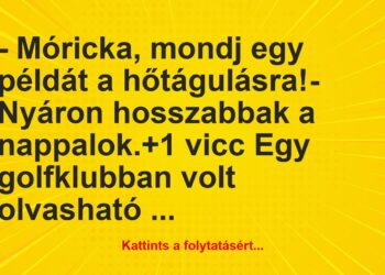 Vicc: – Móricka, mondj egy példát a hőtágulásra!– Nyáron hosszabbak a…