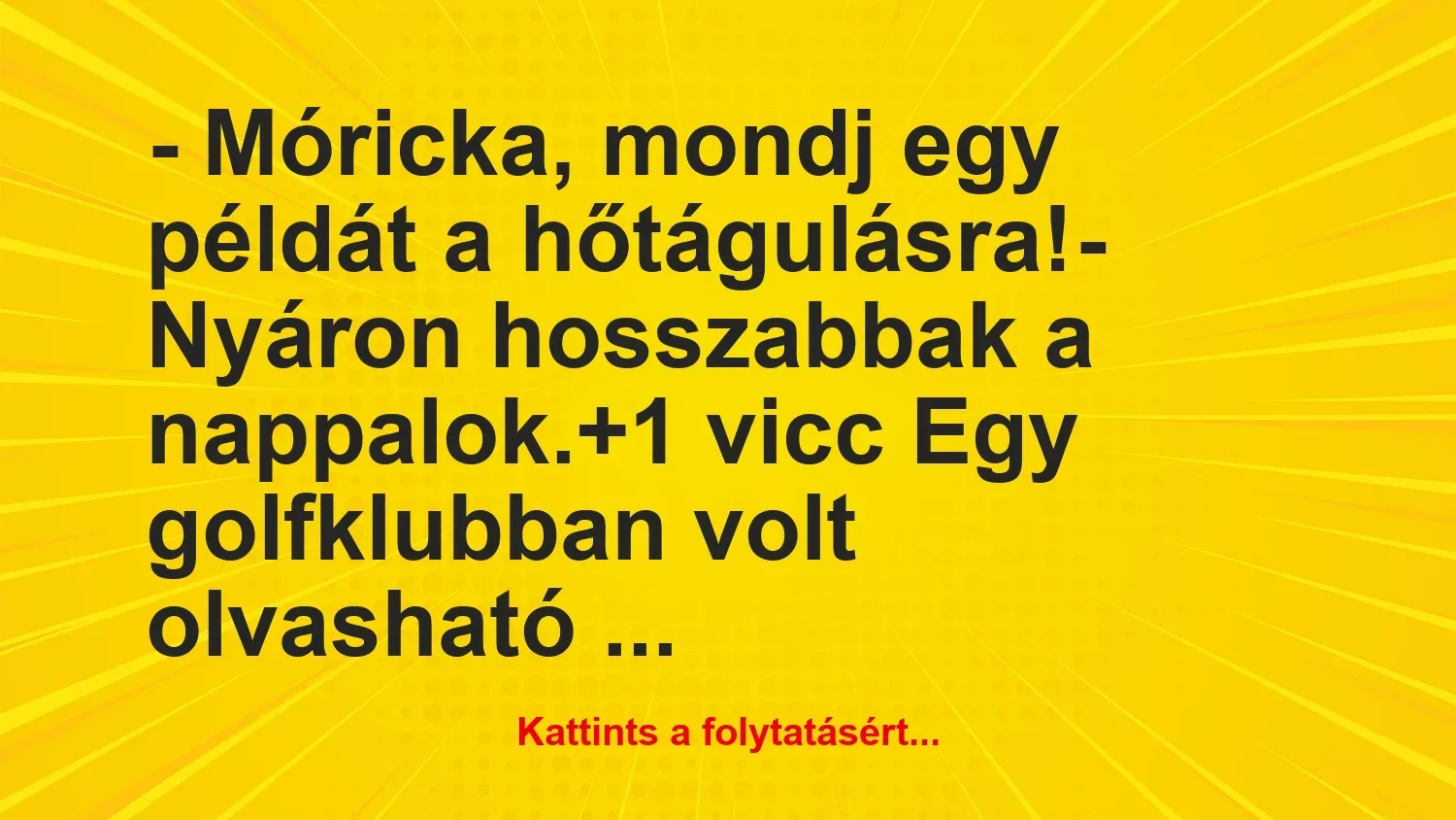 Vicc: – Móricka, mondj egy példát a hőtágulásra!

– Nyáron hosszabbak a…