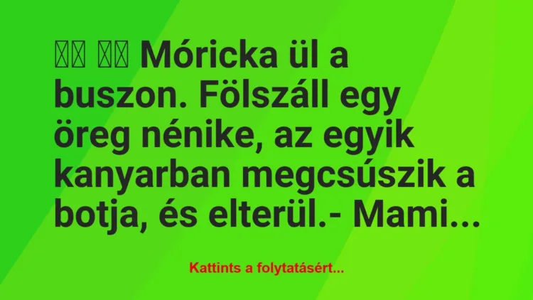 Vicc: 
		  
		  Móricka ül a buszon. Fölszáll egy öreg nénike, az…