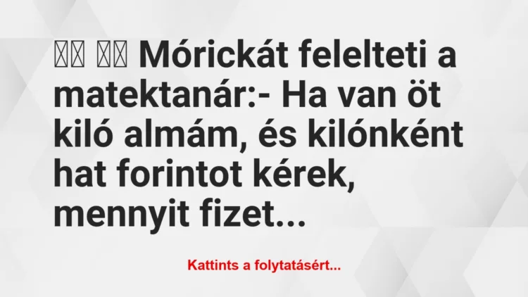 Vicc:
Mórickát felelteti a matektanár:- Ha van öt…