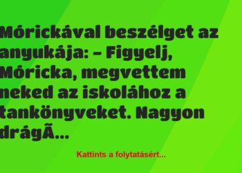 Vicc: Mórickával beszélget az anyukája:
– Figyelj, Móricka, megvettem neked…