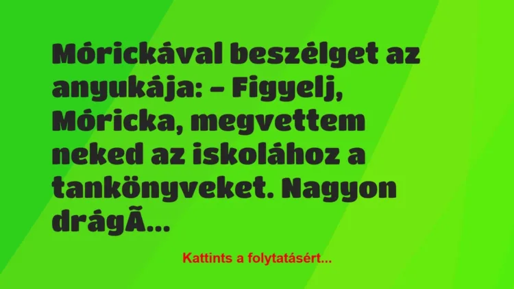 Vicc: Mórickával beszélget az anyukája:
– Figyelj, Móricka, megvettem neked…