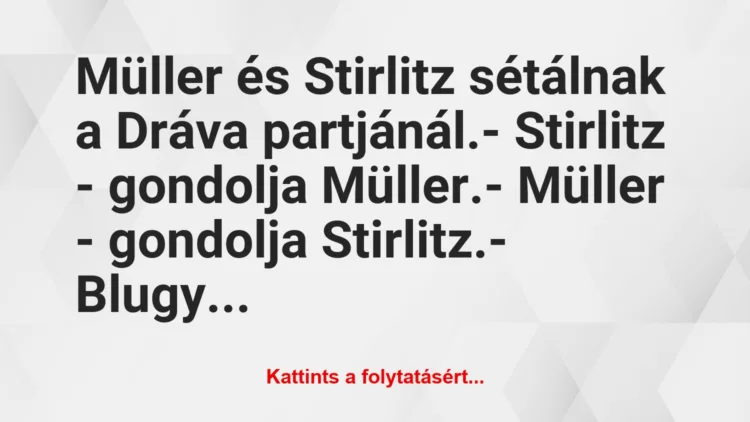 Vicc: Müller és Stirlitz sétálnak a Dráva partjánál.– Stirlitz -…