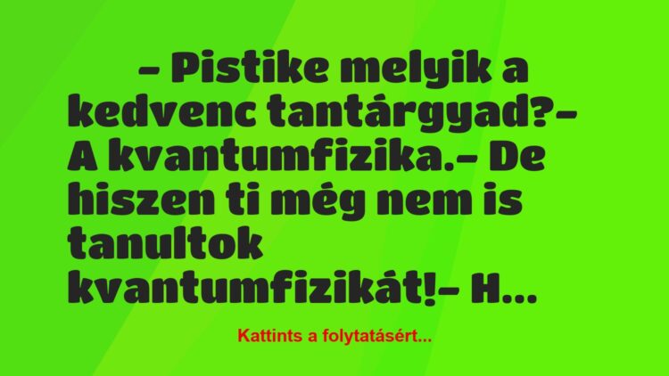 Vicc:
– Pistike melyik a kedvenc tantárgyad?- A…