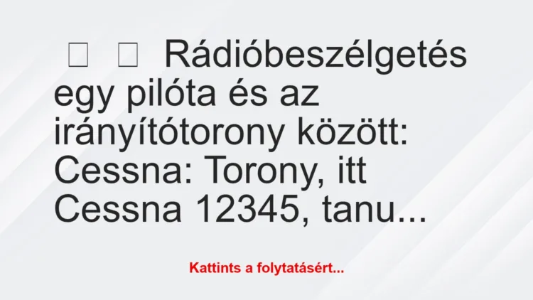 Vicc:
Rádióbeszélgetés egy pilóta és az irányítótorony…