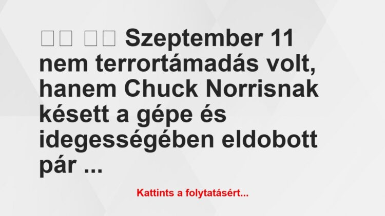 Vicc:
Szeptember 11 nem terrortámadás volt, hanem Chuck…