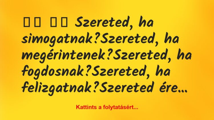 Vicc:
Szereted, ha simogatnak?Szereted, ha…