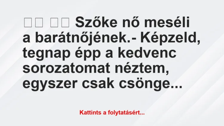 Vicc:
Szőke nő meséli a barátnőjének.- Képzeld,…