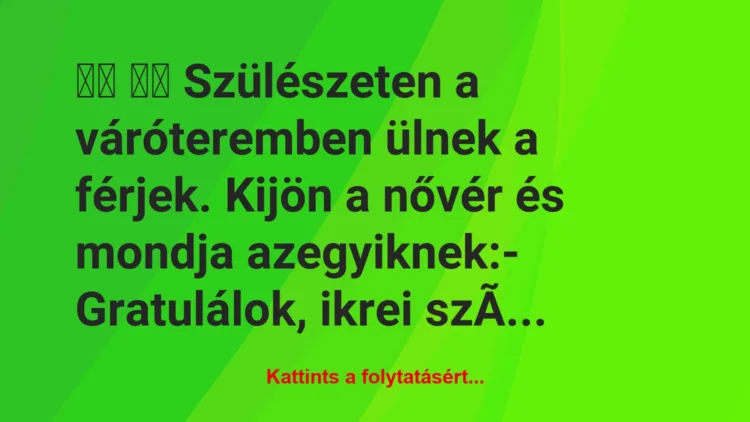 Vicc:
Szülészeten a váróteremben ülnek a férjek. Kijön …