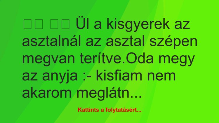 Vicc:
Ül a kisgyerek az asztalnál az asztal szépen…