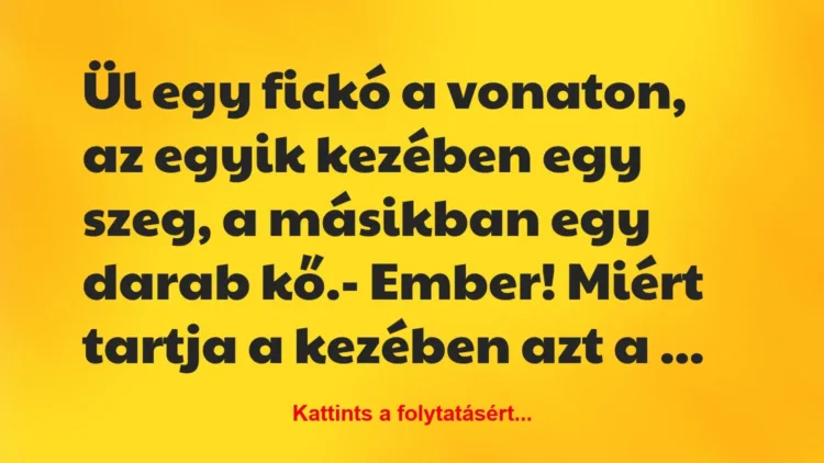 Vicc: Ül egy fickó a vonaton, az egyik kezében egy szeg, a másikban egy…