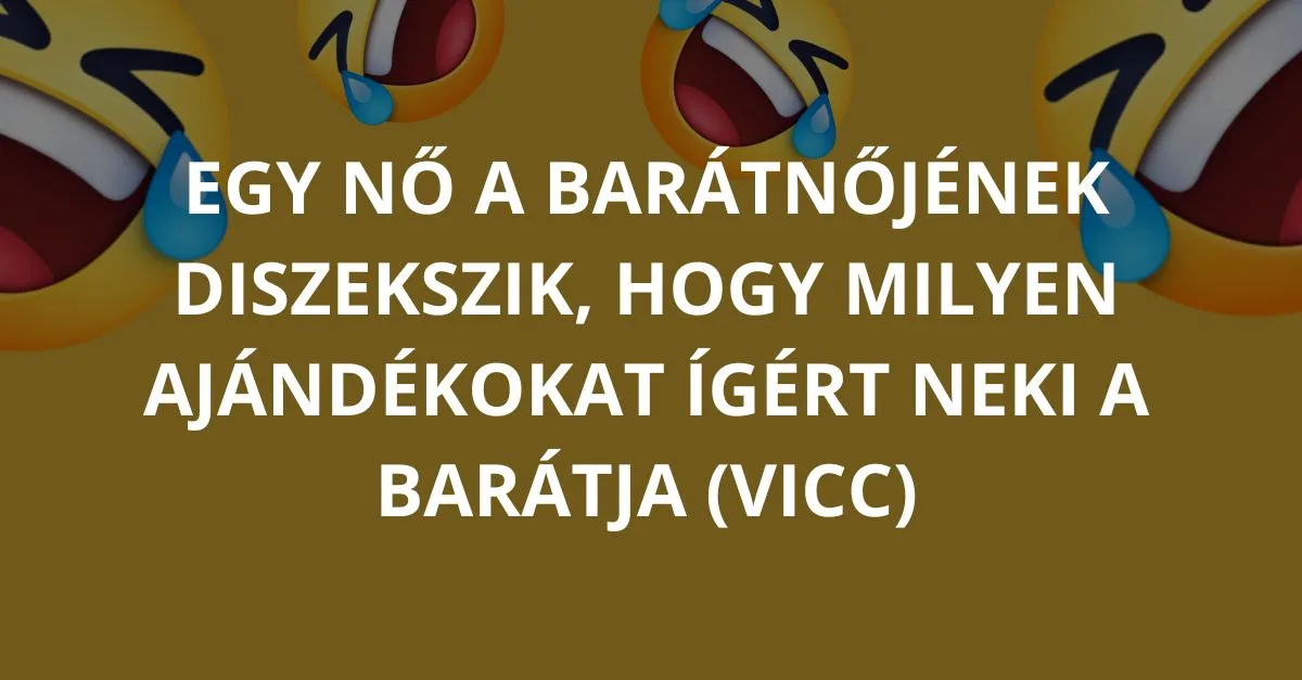 Vicc: Egy nő a barátnőjének dicsekszik, hogy milyen ajándékokat ígért…