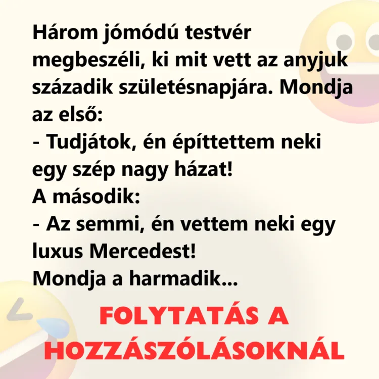 Vicc: Három jómódú testvér megbeszéli, ki mit vett az anyjuk századik…