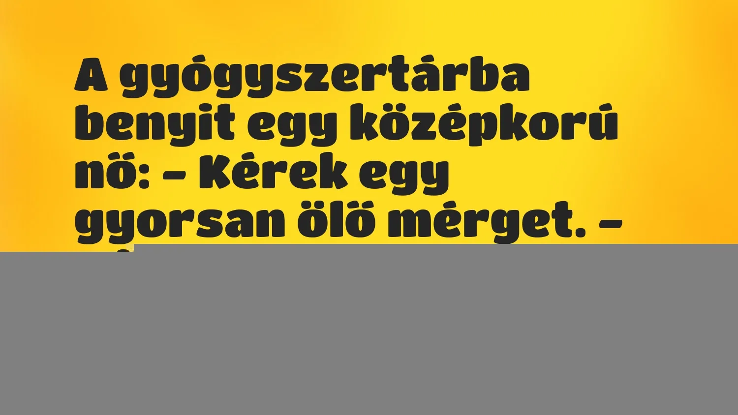 Vicc: A gyógyszertárba benyit egy középkorú nő:
– Kérek egy gyorsan ölő…