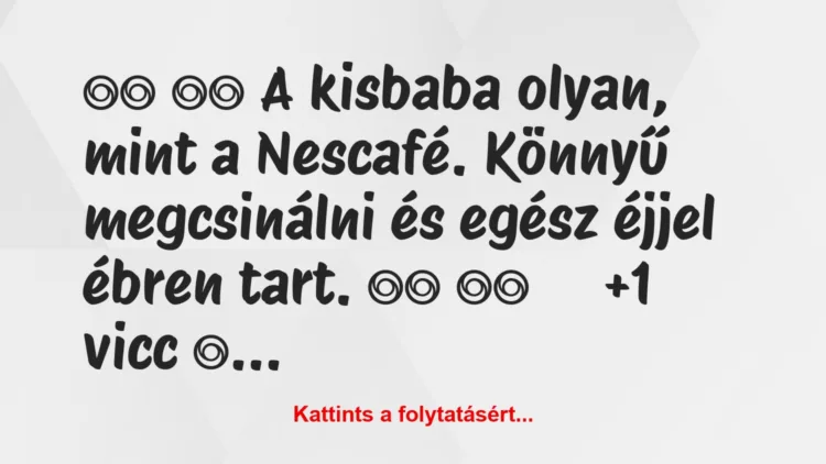 Vicc: 
		  
		  A kisbaba olyan, mint a Nescafé. Könnyű…